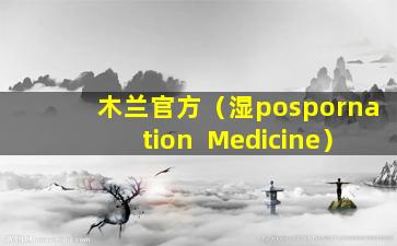 木兰官方（湿pospornation  Medicine）